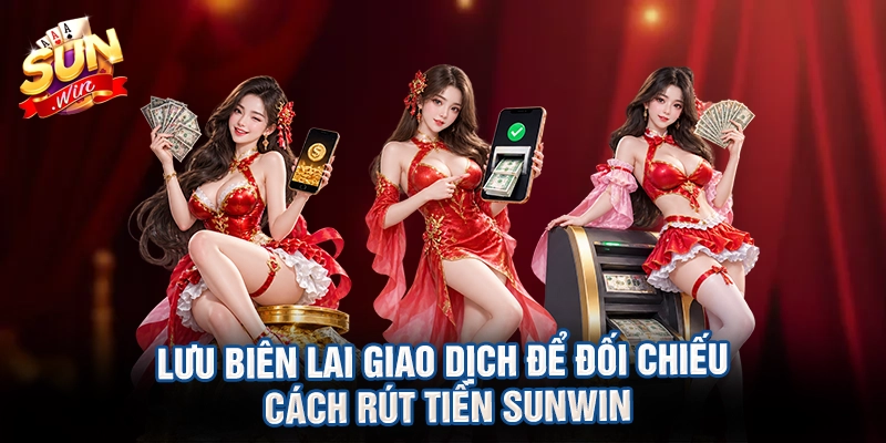 Lưu biên lai giao dịch để đối chiếu cách rút tiền sunwin