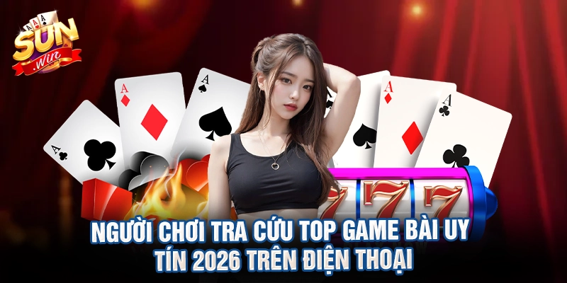 Người chơi tra cứu top game bài uy tín 2026 trên điện thoại